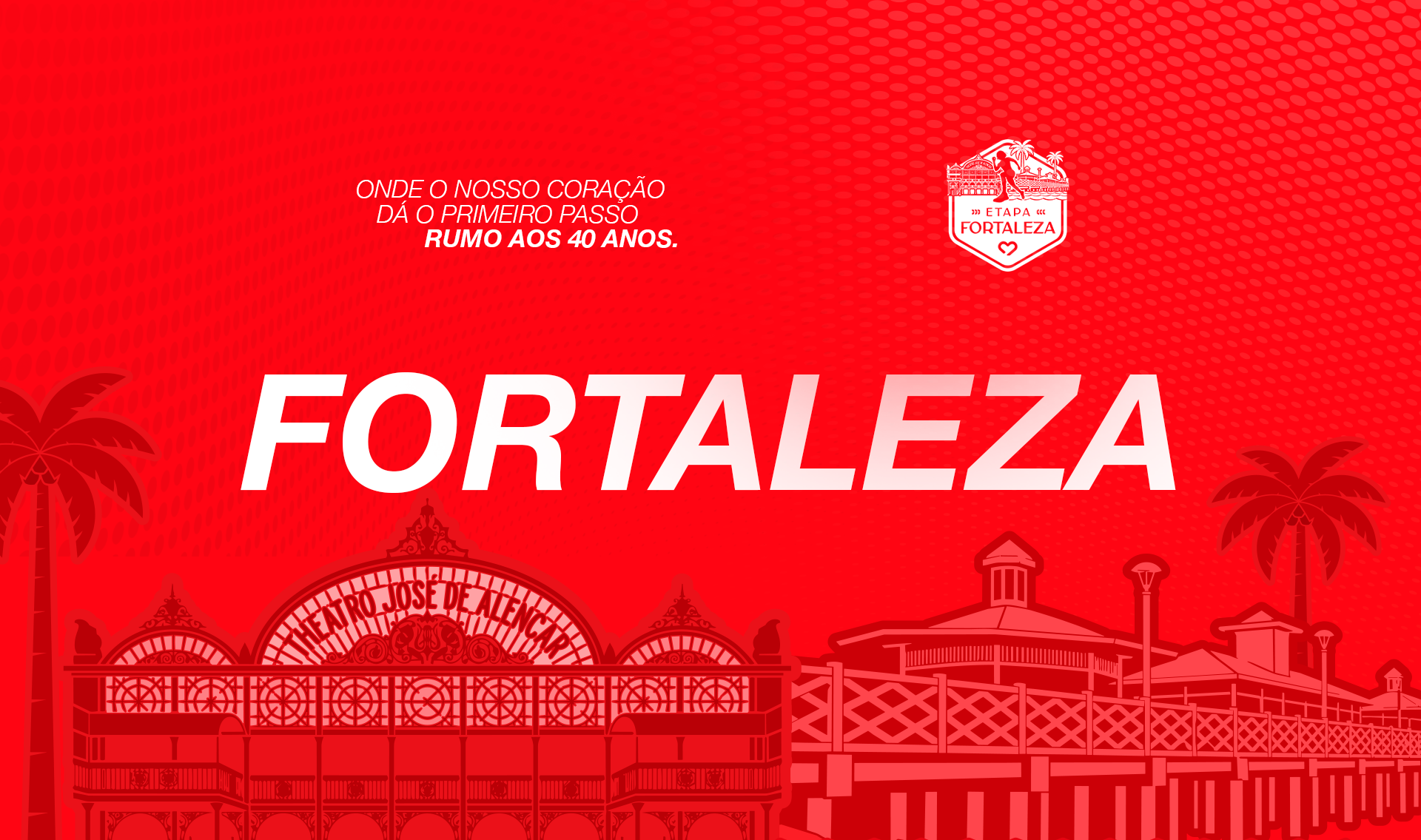 Fortaleza — Onde o nosso coração dá o primeiro passo. Rumo aos 40 anos.